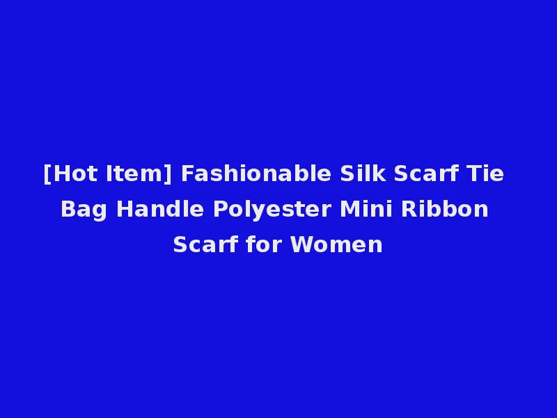 [Hot Item] Fashionable Silk Scarf Tie Bag Handle Polyester Mini Ribbon Scarf for Women
