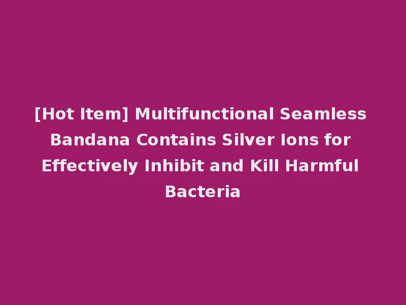 [Hot Item] Multifunctional Seamless Bandana Contains Silver Ions for Effectively Inhibit and Kill Harmful Bacteria