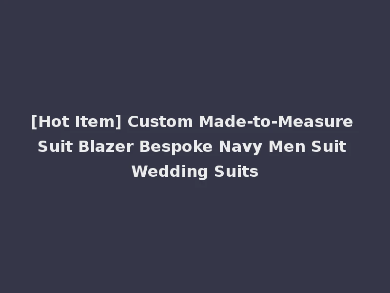 [Hot Item] Custom Made-to-Measure Suit Blazer Bespoke Navy Men Suit Wedding Suits