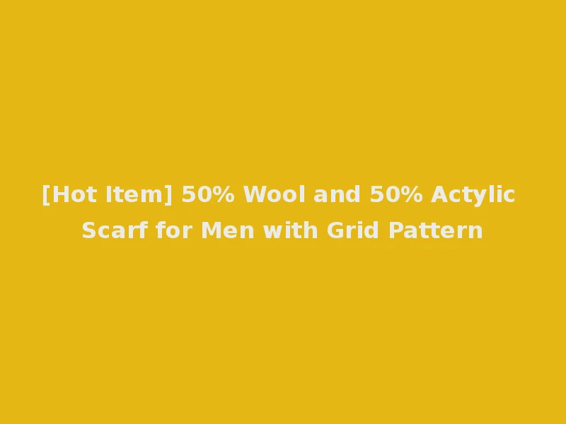 [Hot Item] 50% Wool and 50% Actylic Scarf for Men with Grid Pattern
