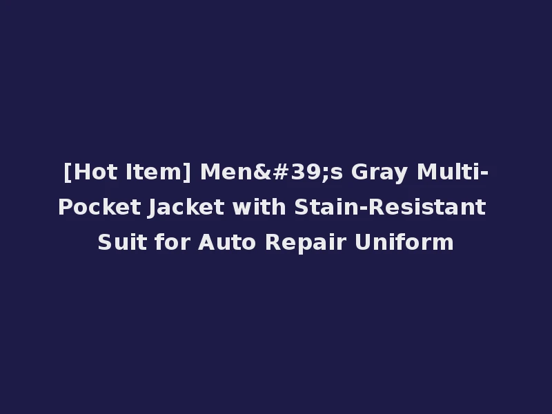 [Hot Item] Men's Gray Multi-Pocket Jacket with Stain-Resistant Suit for Auto Repair Uniform