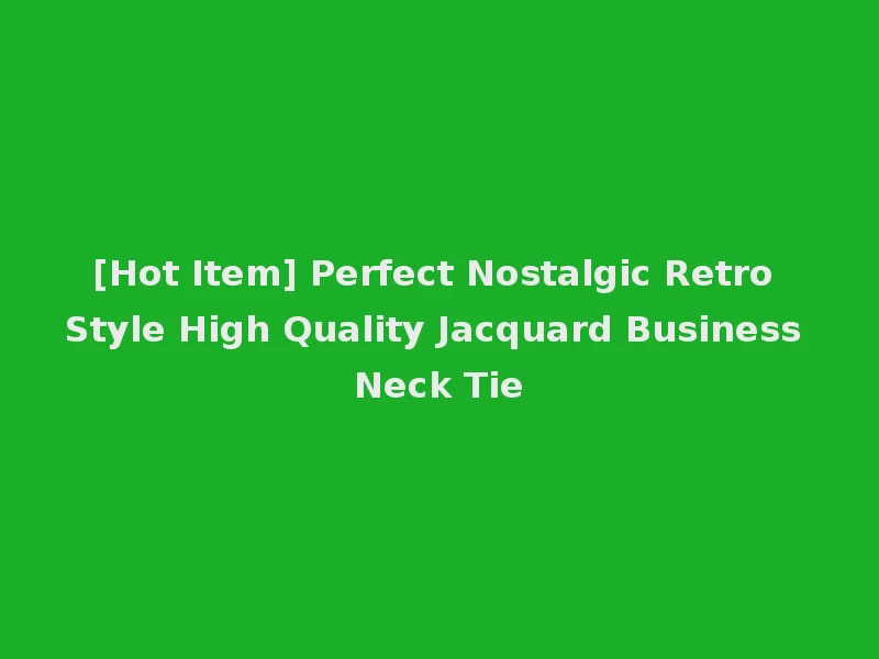 [Hot Item] Perfect Nostalgic Retro Style High Quality Jacquard Business Neck Tie