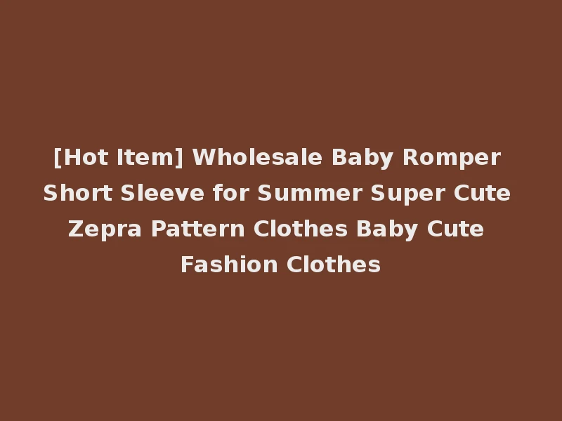 [Hot Item] Wholesale Baby Romper Short Sleeve for Summer Super Cute Zepra Pattern Clothes Baby Cute Fashion Clothes