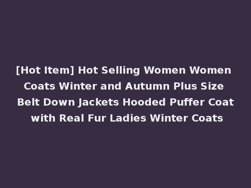 [Hot Item] Hot Selling Women Women Coats Winter and Autumn Plus Size Belt Down Jackets Hooded Puffer Coat with Real Fur Ladies Winter Coats