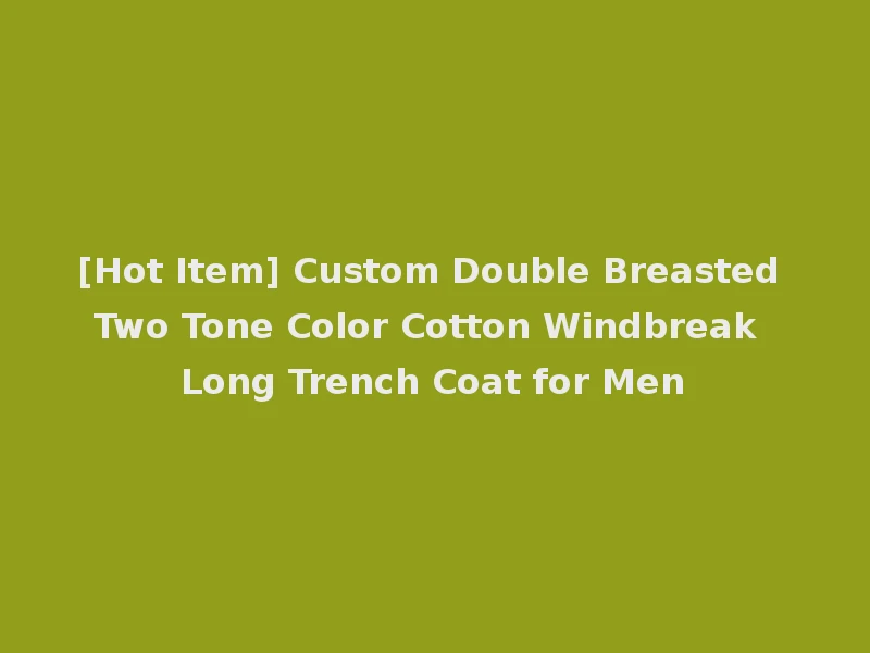 [Hot Item] Custom Double Breasted Two Tone Color Cotton Windbreak Long Trench Coat for Men
