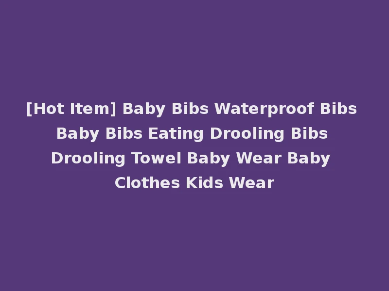 [Hot Item] Baby Bibs Waterproof Bibs Baby Bibs Eating Drooling Bibs Drooling Towel Baby Wear Baby Clothes Kids Wear