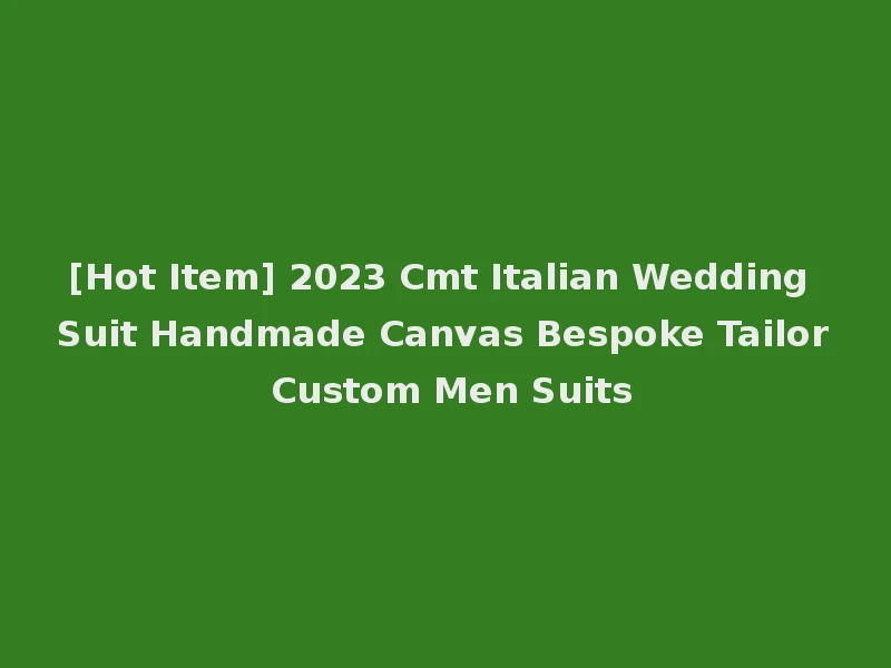[Hot Item] 2023 Cmt Italian Wedding Suit Handmade Canvas Bespoke Tailor Custom Men Suits