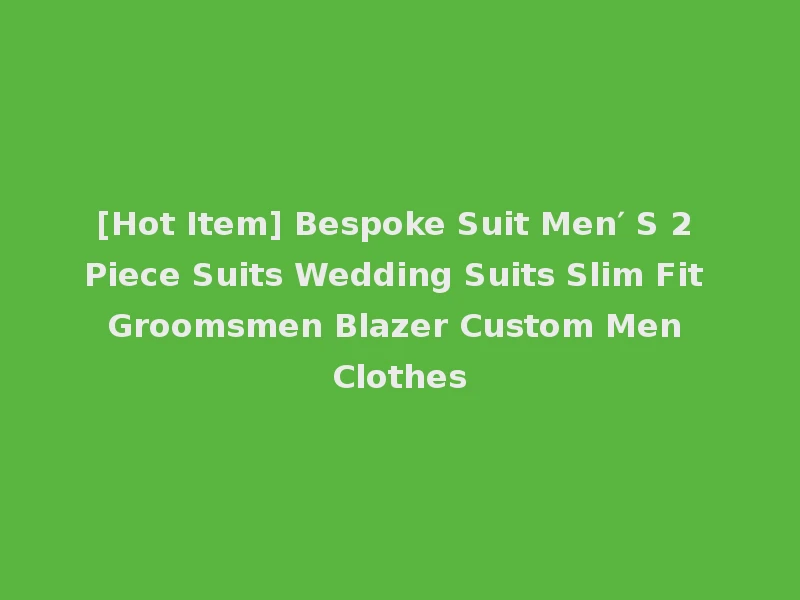 [Hot Item] Bespoke Suit Men′ S 2 Piece Suits Wedding Suits Slim Fit Groomsmen Blazer Custom Men Clothes