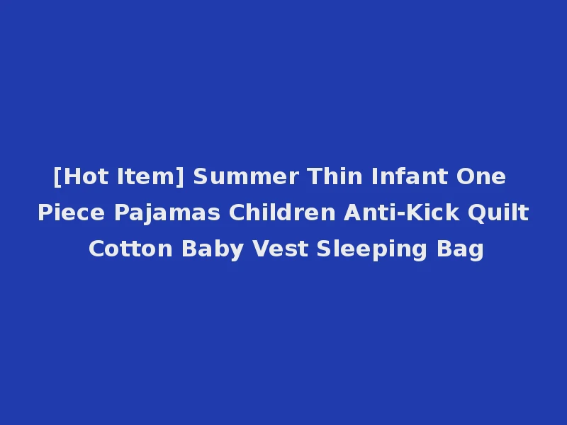[Hot Item] Summer Thin Infant One Piece Pajamas Children Anti-Kick Quilt Cotton Baby Vest Sleeping Bag