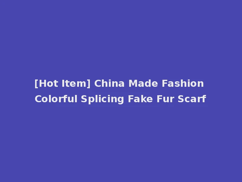 [Hot Item] China Made Fashion Colorful Splicing Fake Fur Scarf