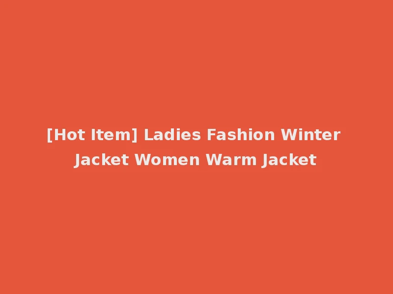 [Hot Item] Ladies Fashion Winter Jacket Women Warm Jacket
