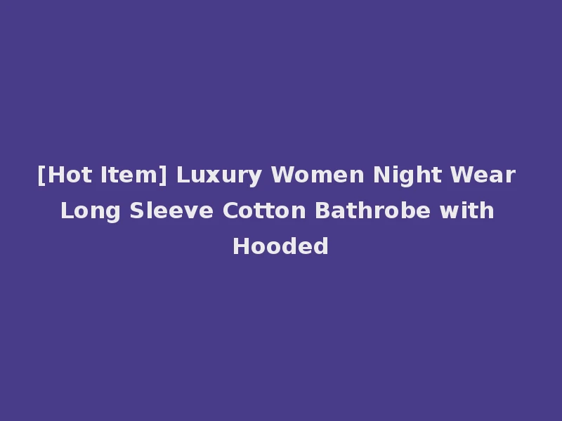 [Hot Item] Luxury Women Night Wear Long Sleeve Cotton Bathrobe with Hooded