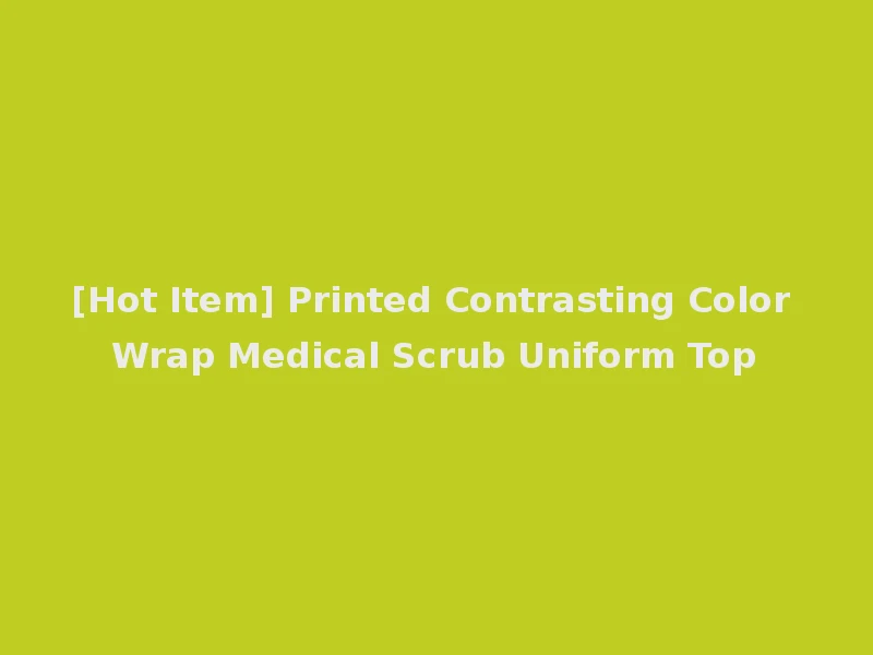 [Hot Item] Printed Contrasting Color Wrap Medical Scrub Uniform Top