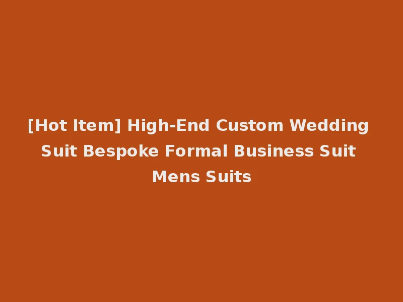[Hot Item] High-End Custom Wedding Suit Bespoke Formal Business Suit Mens Suits