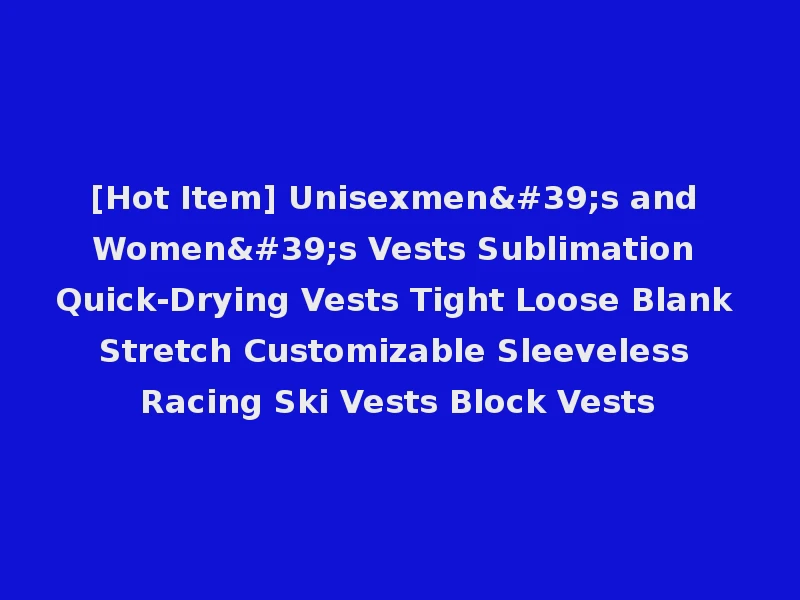 [Hot Item] Unisexmen's and Women's Vests Sublimation Quick-Drying Vests Tight Loose Blank Stretch Customizable Sleeveless Racing Ski Vests Block Vests