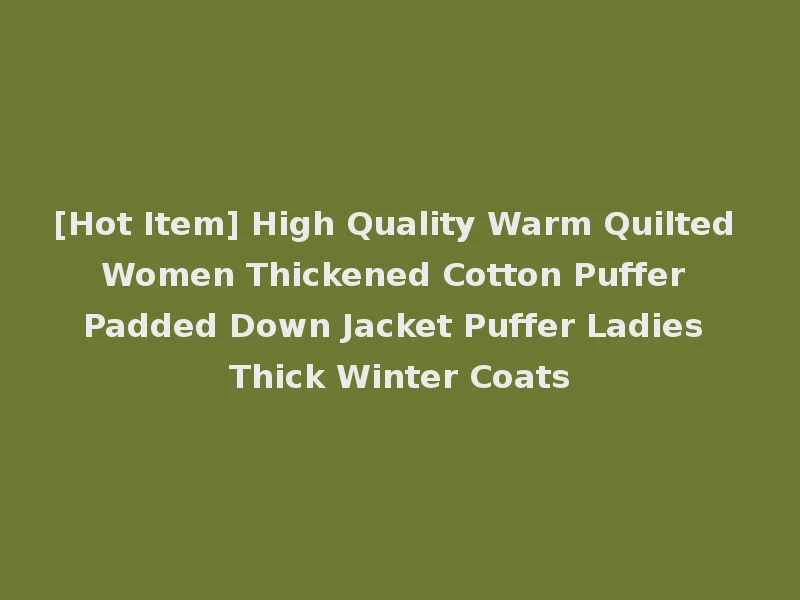 [Hot Item] High Quality Warm Quilted Women Thickened Cotton Puffer Padded Down Jacket Puffer Ladies Thick Winter Coats
