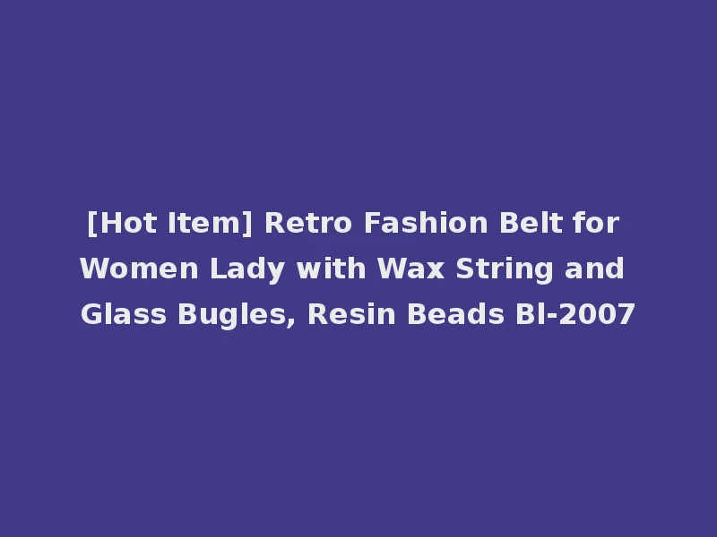 [Hot Item] Retro Fashion Belt for Women Lady with Wax String and Glass Bugles, Resin Beads Bl-2007