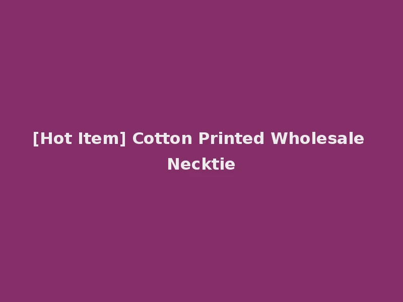 [Hot Item] Cotton Printed Wholesale Necktie