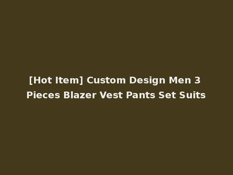 [Hot Item] Custom Design Men 3 Pieces Blazer Vest Pants Set Suits