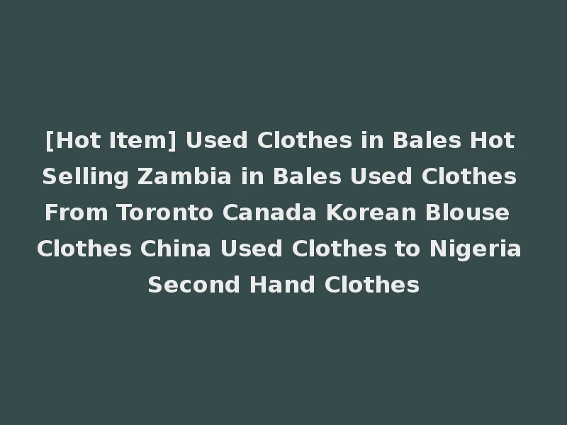 [Hot Item] Used Clothes in Bales Hot Selling Zambia in Bales Used Clothes From Toronto Canada Korean Blouse Clothes China Used Clothes to Nigeria Second Hand Clothes