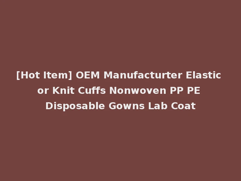 [Hot Item] OEM Manufacturter Elastic or Knit Cuffs Nonwoven PP PE Disposable Gowns Lab Coat