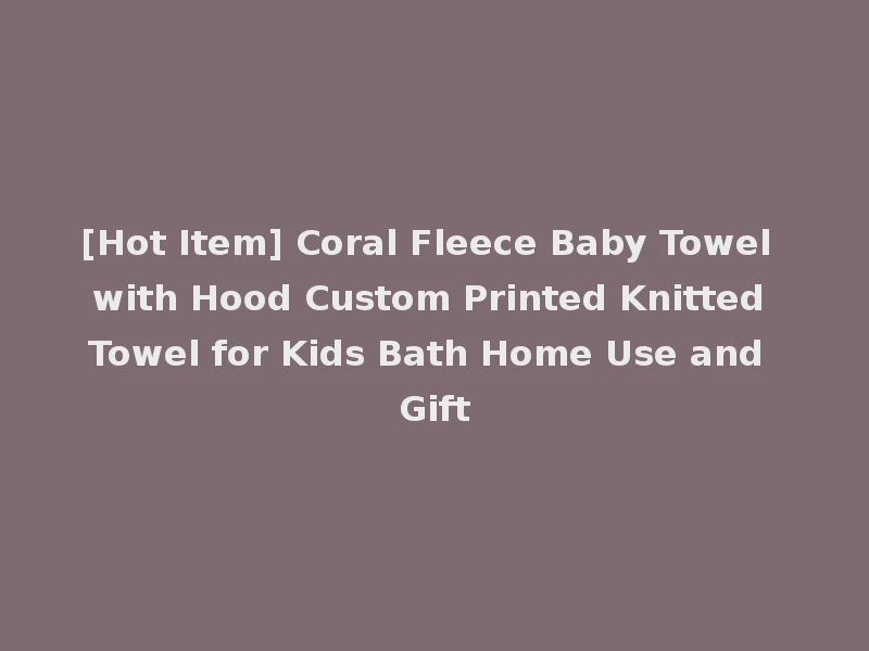 [Hot Item] Coral Fleece Baby Towel with Hood Custom Printed Knitted Towel for Kids Bath Home Use and Gift