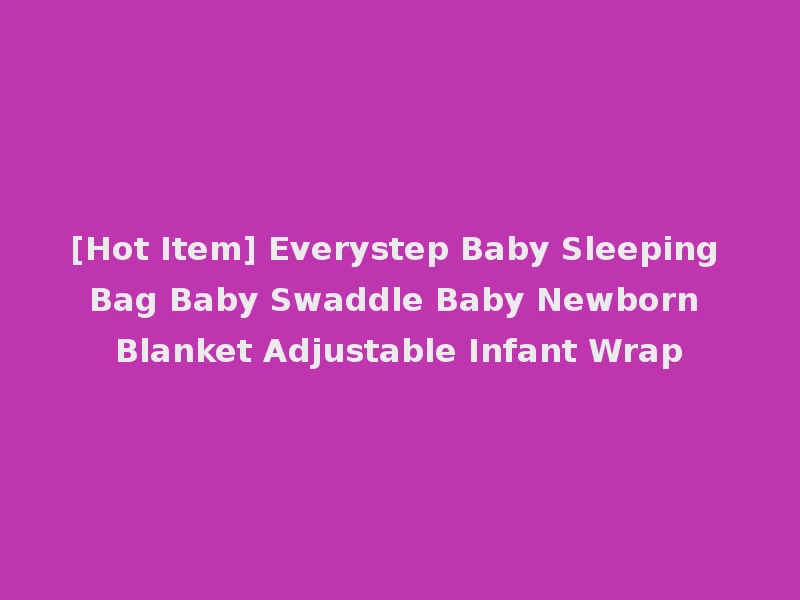 [Hot Item] Everystep Baby Sleeping Bag Baby Swaddle Baby Newborn Blanket Adjustable Infant Wrap