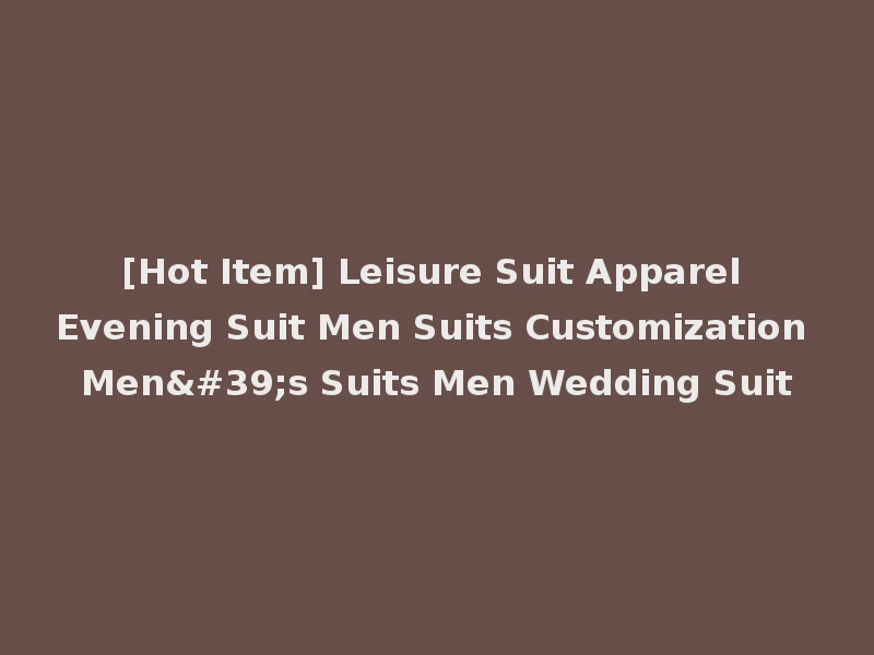 [Hot Item] Leisure Suit Apparel Evening Suit Men Suits Customization Men's Suits Men Wedding Suit