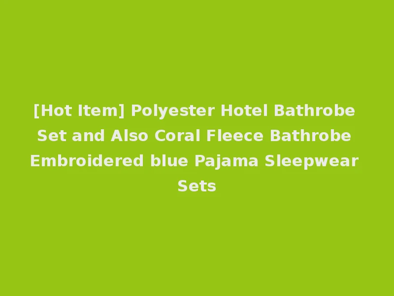 [Hot Item] Polyester Hotel Bathrobe Set and Also Coral Fleece Bathrobe Embroidered blue Pajama Sleepwear Sets