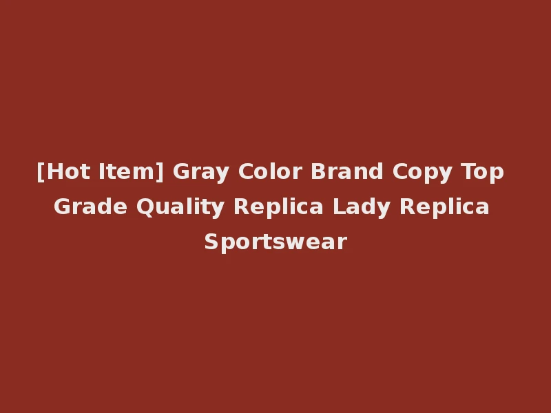 [Hot Item] Gray Color Brand Copy Top Grade Quality Replica Lady Replica Sportswear