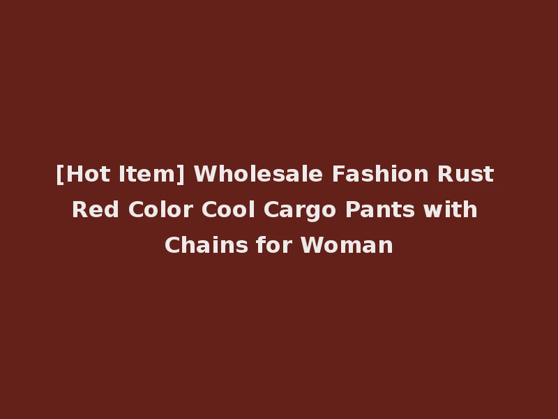[Hot Item] Wholesale Fashion Rust Red Color Cool Cargo Pants with Chains for Woman