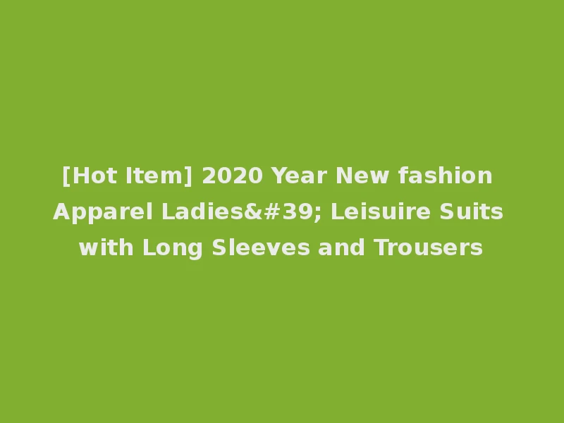[Hot Item] 2020 Year New fashion Apparel Ladies' Leisuire Suits with Long Sleeves and Trousers
