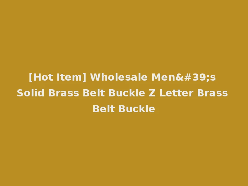 [Hot Item] Wholesale Men's Solid Brass Belt Buckle Z Letter Brass Belt Buckle