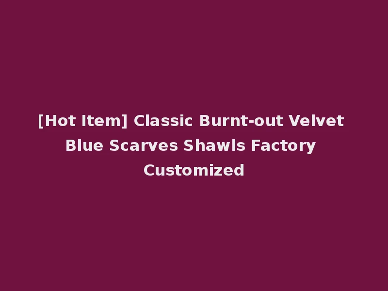 [Hot Item] Classic Burnt-out Velvet Blue Scarves Shawls Factory Customized