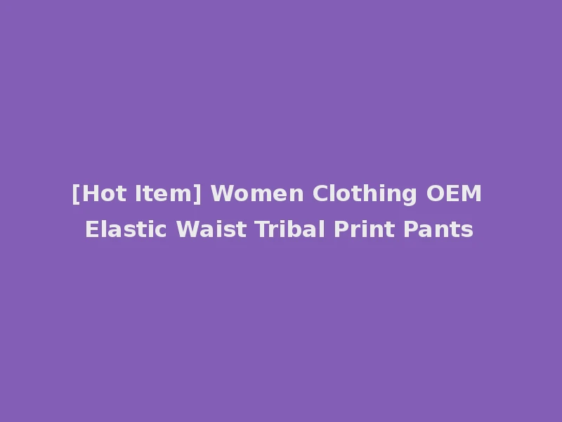 [Hot Item] Women Clothing OEM Elastic Waist Tribal Print Pants