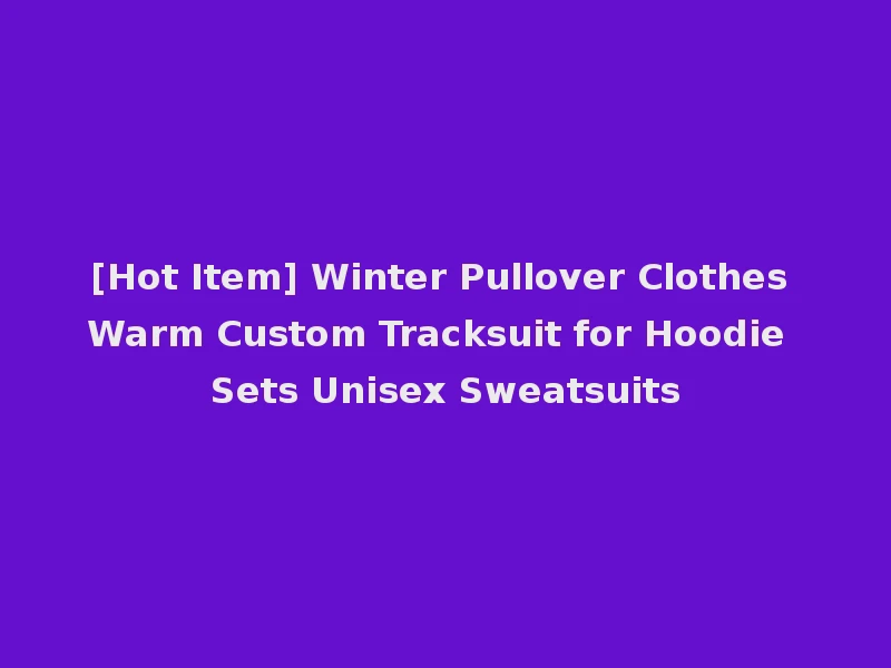 [Hot Item] Winter Pullover Clothes Warm Custom Tracksuit for Hoodie Sets Unisex Sweatsuits