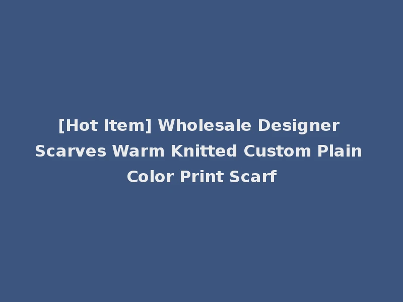 [Hot Item] Wholesale Designer Scarves Warm Knitted Custom Plain Color Print Scarf