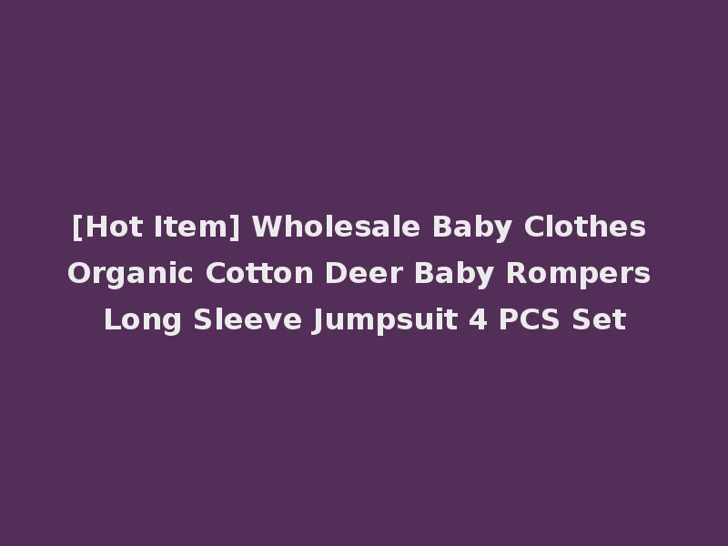 [Hot Item] Wholesale Baby Clothes Organic Cotton Deer Baby Rompers Long Sleeve Jumpsuit 4 PCS Set