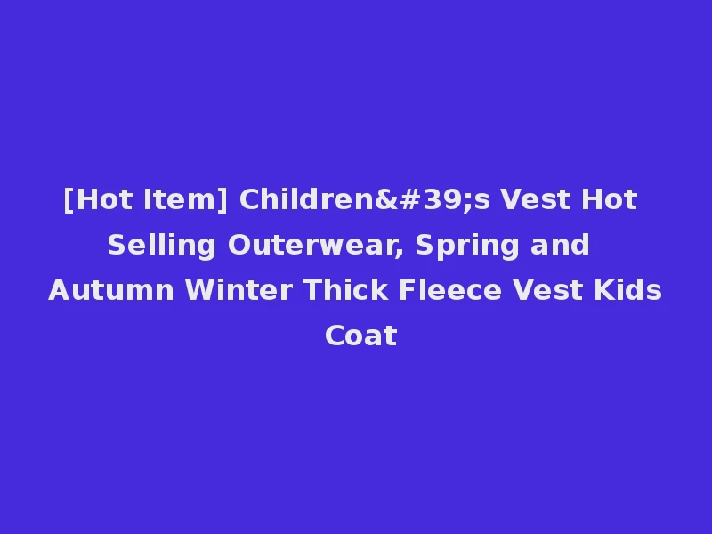 [Hot Item] Children's Vest Hot Selling Outerwear, Spring and Autumn Winter Thick Fleece Vest Kids Coat