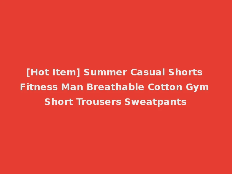 [Hot Item] Summer Casual Shorts Fitness Man Breathable Cotton Gym Short Trousers Sweatpants