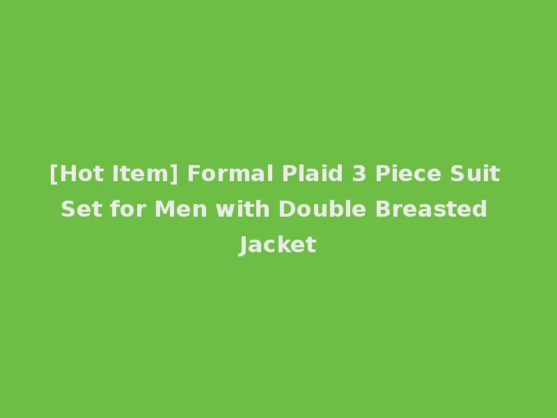 [Hot Item] Formal Plaid 3 Piece Suit Set for Men with Double Breasted Jacket