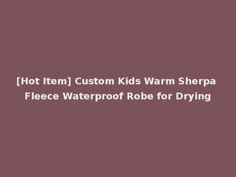 [Hot Item] Custom Kids Warm Sherpa Fleece Waterproof Robe for Drying