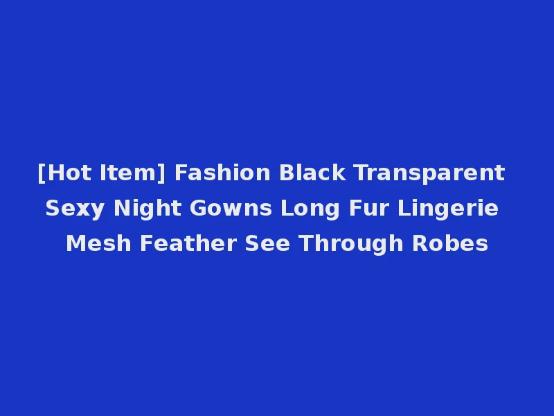 [Hot Item] Fashion Black Transparent Sexy Night Gowns Long Fur Lingerie Mesh Feather See Through Robes