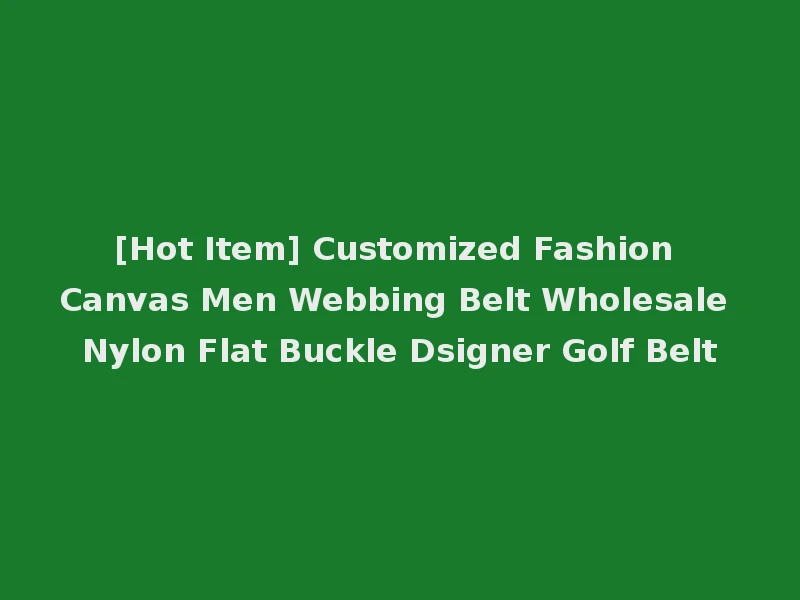 [Hot Item] Customized Fashion Canvas Men Webbing Belt Wholesale Nylon Flat Buckle Dsigner Golf Belt