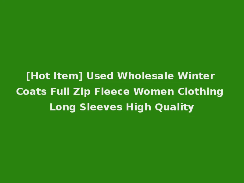 [Hot Item] Used Wholesale Winter Coats Full Zip Fleece Women Clothing Long Sleeves High Quality