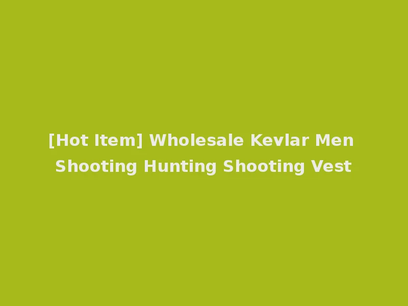 [Hot Item] Wholesale Kevlar Men Shooting Hunting Shooting Vest