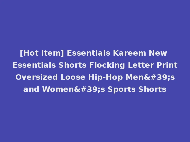[Hot Item] Essentials Kareem New Essentials Shorts Flocking Letter Print Oversized Loose Hip-Hop Men's and Women's Sports Shorts