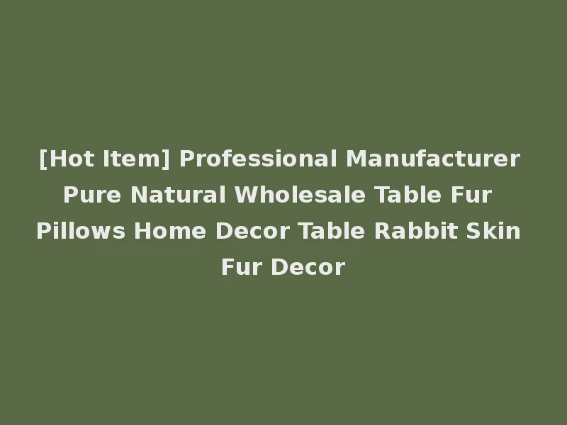 [Hot Item] Professional Manufacturer Pure Natural Wholesale Table Fur Pillows Home Decor Table Rabbit Skin Fur Decor