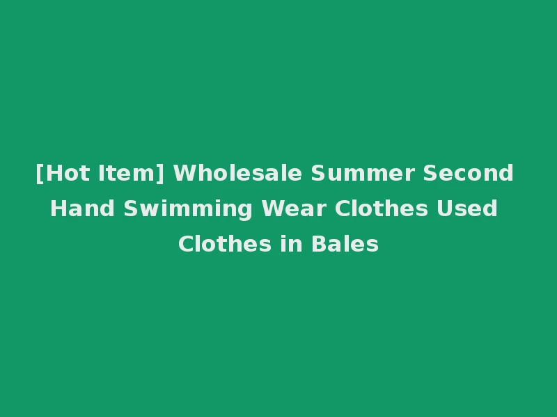 [Hot Item] Wholesale Summer Second Hand Swimming Wear Clothes Used Clothes in Bales