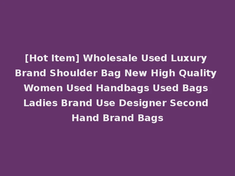 [Hot Item] Wholesale Used Luxury Brand Shoulder Bag New High Quality Women Used Handbags Used Bags Ladies Brand Use Designer Second Hand Brand Bags